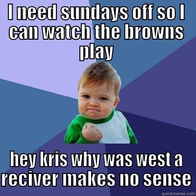 I NEED SUNDAYS OFF SO I CAN WATCH THE BROWNS PLAY HEY KRIS WHY WAS WEST A RECIVER MAKES NO SENSE Success Kid