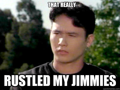 That really rustled my jimmies - That really rustled my jimmies  JYB Rustles My Jimmies