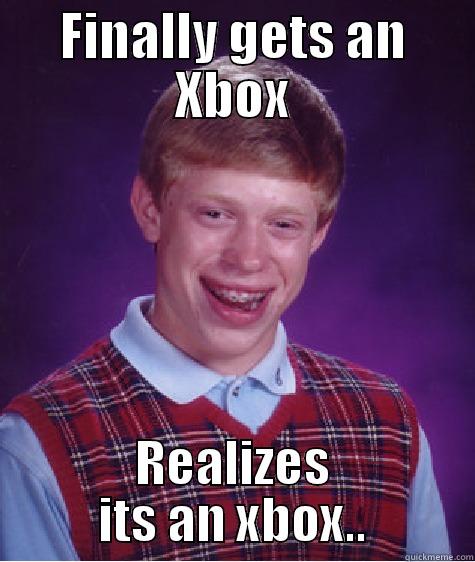 FINALLY GETS AN XBOX REALIZES ITS AN XBOX.. Bad Luck Brian