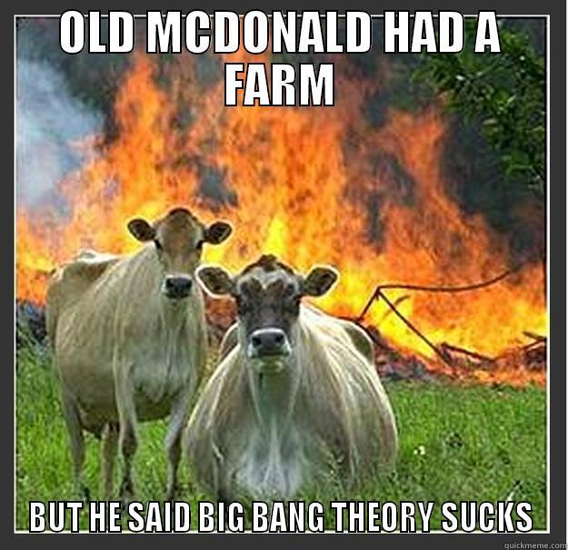 OLD MCDONALD HAD A FARM BUT HE SAID BIG BANG THEORY SUCKS Evil cows