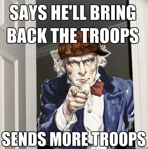 says he'll bring back the troops sends more troops  Scumbag Uncle Sam
