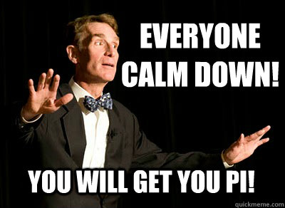 EVERYONE 
CALM DOWN! You will get you PI! - EVERYONE 
CALM DOWN! You will get you PI!  Calm down