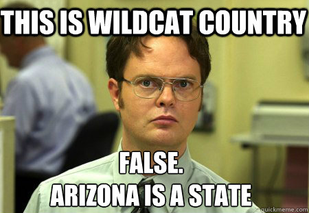 This is Wildcat Country False.
Arizona is a state  Schrute