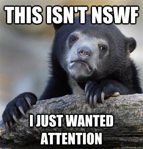 This isn't nswf i just wanted attention  Confession Bear