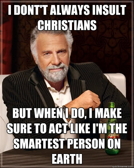 I dont't always insult christians but when I do, I make sure to act like I'm the smartest person on earth  The Most Interesting Man In The World
