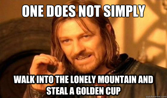 One Does Not Simply Walk into the Lonely Mountain and steal a golden cup  Boromir