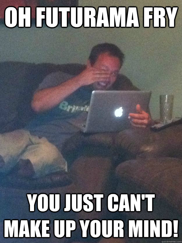 Oh futurama fry you just can't make up your mind!  Meme-discovering dad walking dead