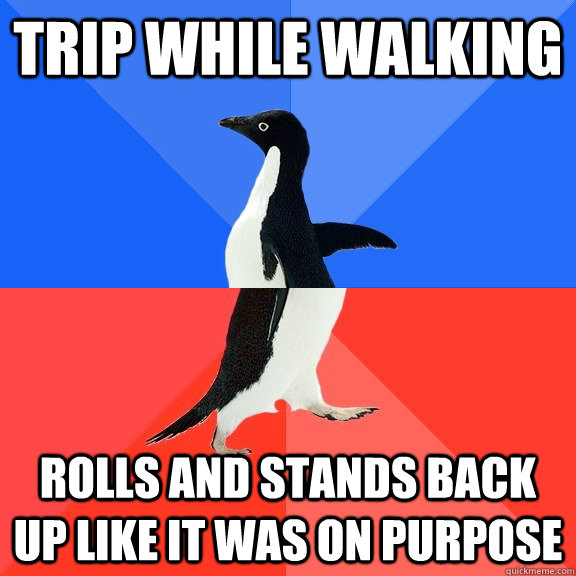 trip while walking rolls and stands back up like it was on purpose  Socially Awkward Awesome Penguin
