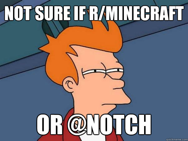 Not sure if r/minecraft Or @Notch  Futurama Fry