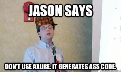 jason says don't use axure. it generates ass code.  Scumbag