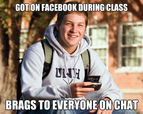 Got on facebook during class Brags to everyone on chat  College Freshman