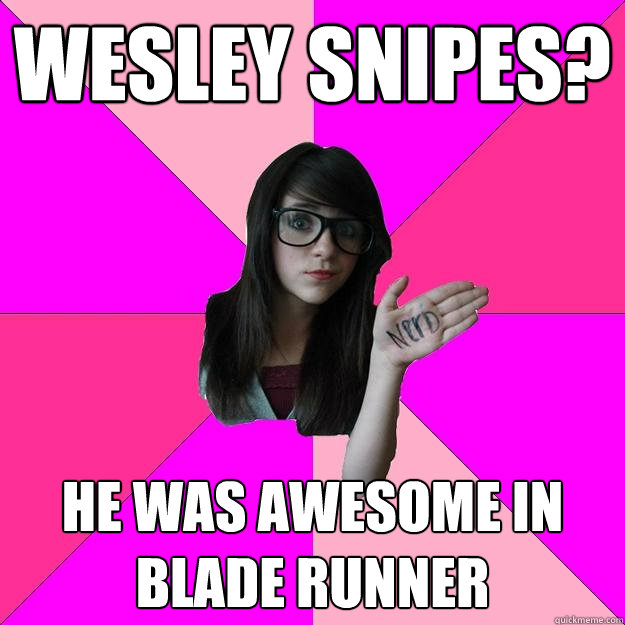 wesley snipes? he was awesome in blade runner  Idiot Nerd Girl