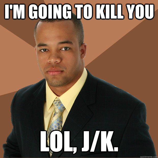 i'm going to kill you lol, j/k.  Successful Black Man