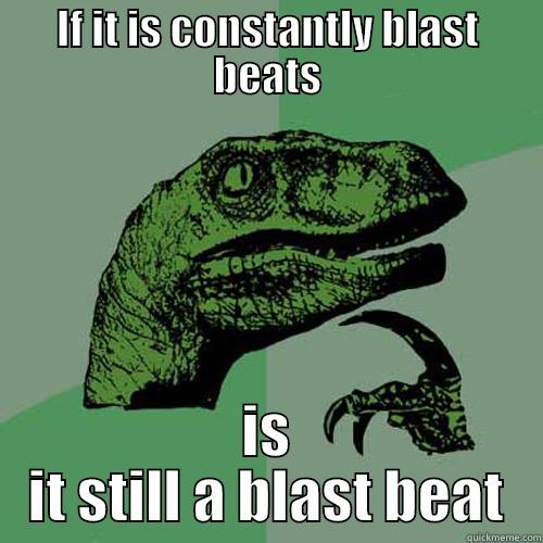 IF IT IS CONSTANTLY BLAST BEATS IS IT STILL A BLAST BEAT Philosoraptor