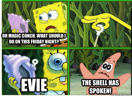 Oh Magic Conch, what should I do on this Friday night? Evie The SHELL HAS SPOKEN!  Magic Conch Shell