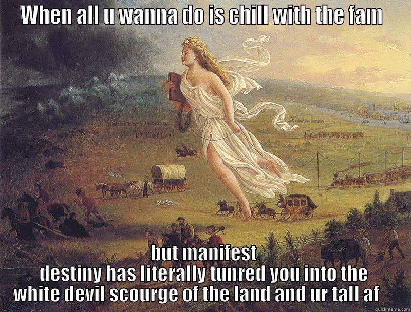 WHEN ALL U WANNA DO IS CHILL WITH THE FAM  BUT MANIFEST DESTINY HAS LITERALLY TUNRED YOU INTO THE WHITE DEVIL SCOURGE OF THE LAND AND UR TALL AF     Misc