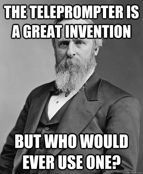 THE TELEPROMPTER IS A GREAT INVENTION BUT WHO WOULD EVER USE ONE?   hip rutherford b hayes
