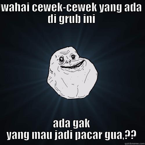 WAHAI CEWEK-CEWEK YANG ADA DI GRUB INI ADA GAK YANG MAU JADI PACAR GUA,?? Forever Alone