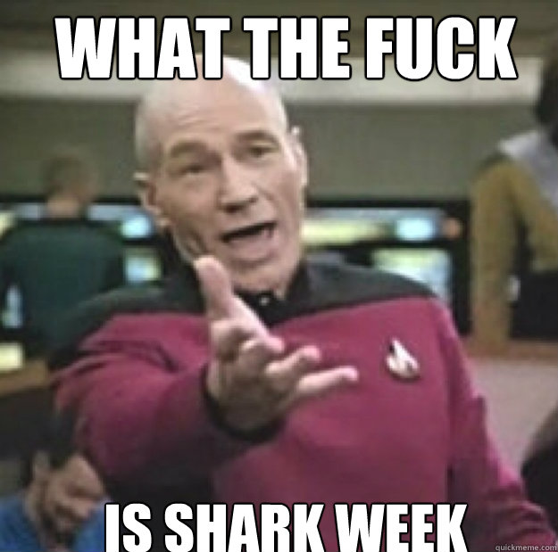 WHAT THE FUCK IS SHARK WEEK  