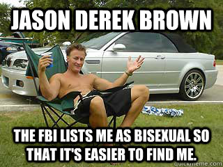 Jason Derek Brown The FBI lists me as bisexual so that it's easier to find me. - Jason Derek Brown The FBI lists me as bisexual so that it's easier to find me.  Jason Derek Brown