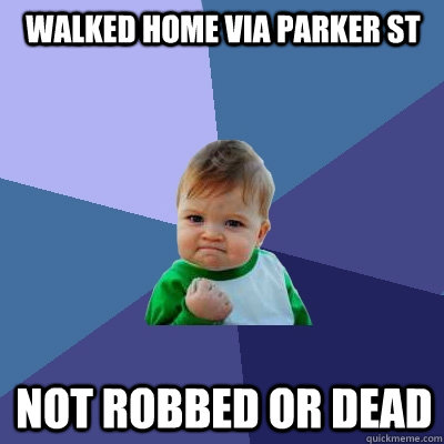 WALKED HOME VIA PARKER ST NOT ROBBED OR DEAD    Success Kid