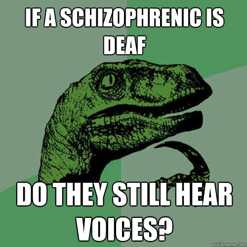 IF A SCHIZOPHRENIC IS DEAF DO THEY STILL HEAR VOICES? - IF A SCHIZOPHRENIC IS DEAF DO THEY STILL HEAR VOICES?  Philosoraptor