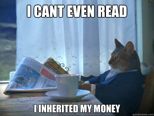 I cant even read I inherited my money  The One Percent Cat