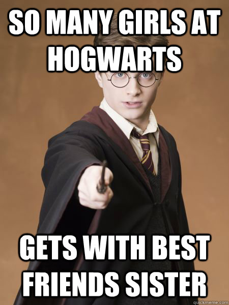 So many girls at hogwarts gets with best friends sister  Scumbag Harry Potter