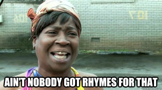  Ain't nobody got rhymes for that  aintnobodygottime