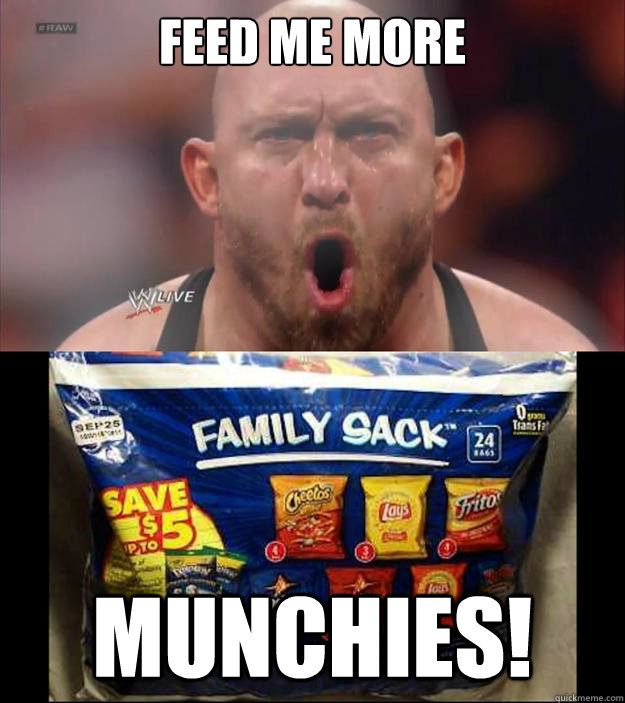 Feed me more munchies! - Feed me more munchies!  Ryback