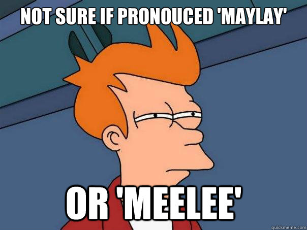NOT sure if pronouced 'maylay' or 'meelee'  Futurama Fry