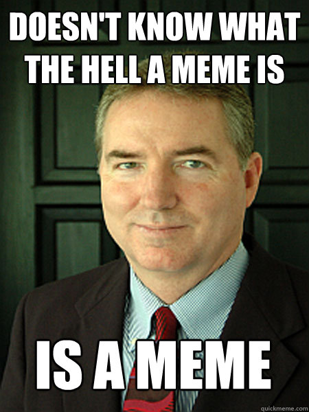 doesn't know what the hell a meme is is a meme  Judge William Adams