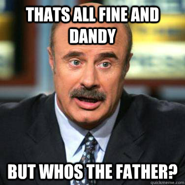 Thats all fine and dandy But whos the father?  