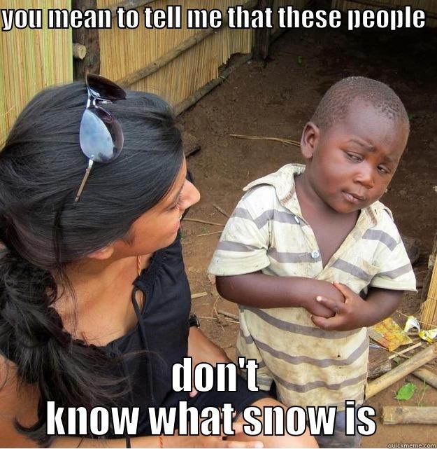 YOU MEAN TO TELL ME THAT THESE PEOPLE  DON'T KNOW WHAT SNOW IS  Skeptical Third World Kid