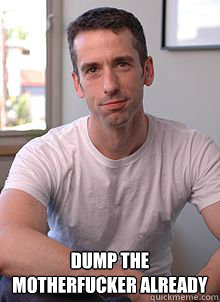  Dump the motherfucker already -  Dump the motherfucker already  dan savage