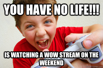 YOU HAVE NO LIFE!!! IS WATCHING A WOW STREAM ON THE WEEKEND  Annoying Gamer Kid