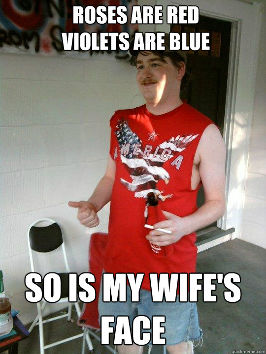 Roses are red
Violets are blue So is my wife's face  Redneck Randal