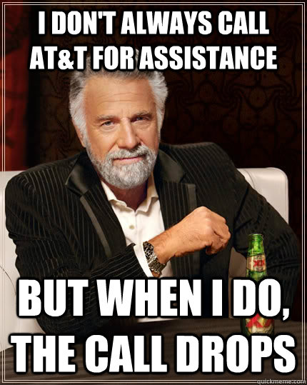 I don't always call AT&T for assistance but when I do, the call drops  The Most Interesting Man In The World