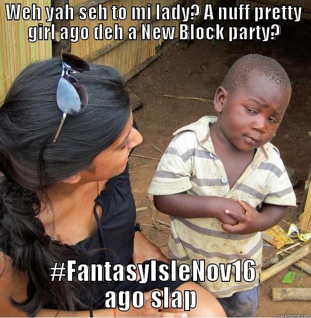 WEH YAH SEH TO MI LADY? A NUFF PRETTY GIRL AGO DEH A NEW BLOCK PARTY? #FANTASYISLENOV16 AGO SLAP  Skeptical Third World Kid