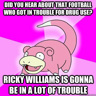 Did you hear about that football who got in trouble for drug use? Ricky Williams is gonna be in a lot of trouble  Slowpoke