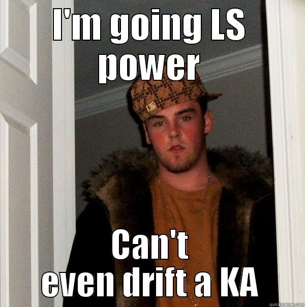 I'M GOING LS POWER CAN'T EVEN DRIFT A KA Scumbag Steve