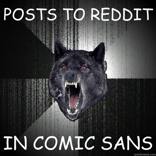 POSTS TO REDDIT IN COMIC SANS  Insanity Wolf