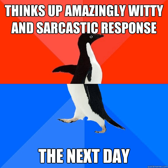 Thinks up amazingly witty and sarcastic response the next day  Socially Awesome Awkward Penguin