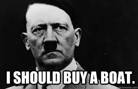  I should buy a boat.  Bad Guy Hitler