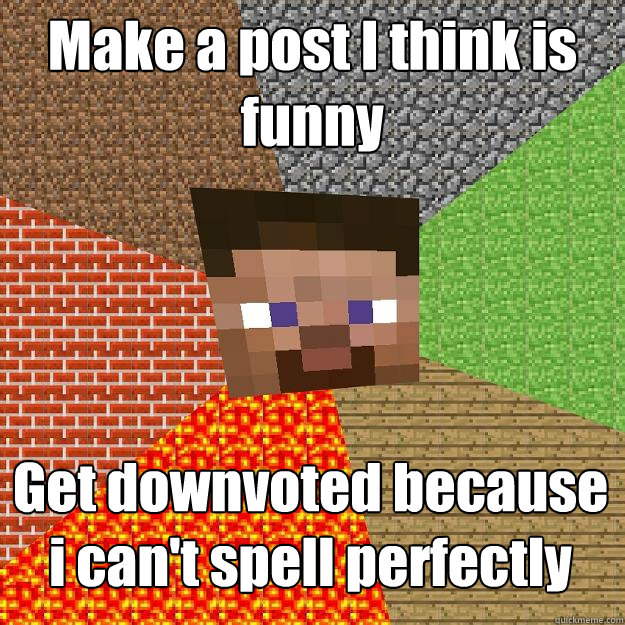 Make a post I think is funny Get downvoted because i can't spell perfectly   Minecraft