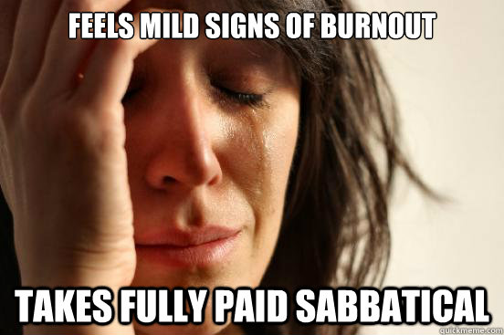 FEELS MILD SIGNS OF BURNOUT TAKES FULLY PAID SABBATICAL  First World Problems