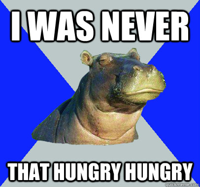 i was never that hungry hungry  Skeptical Hippo