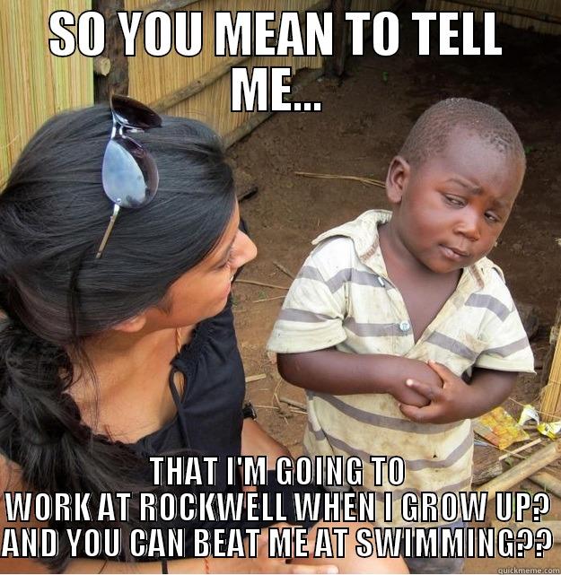 SO YOU MEAN TO TELL ME... THAT I'M GOING TO WORK AT ROCKWELL WHEN I GROW UP? AND YOU CAN BEAT ME AT SWIMMING?? Skeptical Third World Kid