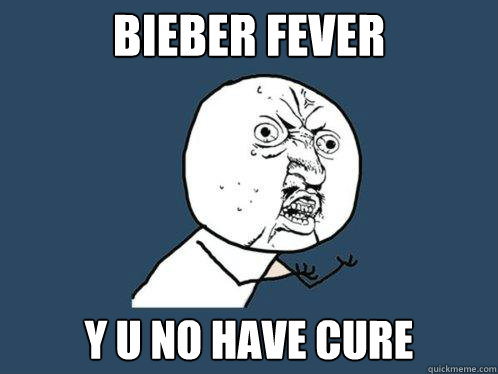 Bieber fever y u no have cure  Y U No