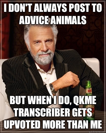 I don't always post to Advice animals but when I do, Qkme transcriber gets upvoted more than me - I don't always post to Advice animals but when I do, Qkme transcriber gets upvoted more than me  The Most Interesting Man In The World